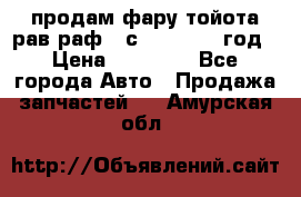 продам фару тойота рав раф 4 с 2015-2017 год › Цена ­ 18 000 - Все города Авто » Продажа запчастей   . Амурская обл.